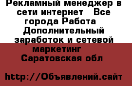 Рекламный менеджер в сети интернет - Все города Работа » Дополнительный заработок и сетевой маркетинг   . Саратовская обл.